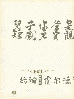 儿子你爸是大佬短剧免费观看