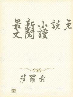 最新小说免费全文阅读 最新小说免费全文阅读