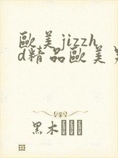 欧美jizzhd精品欧美另类