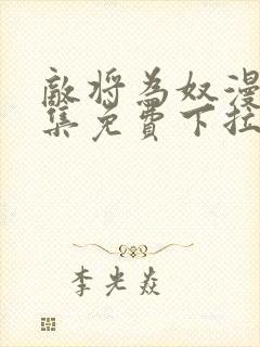 敌将为奴漫画全集免费下拉式,在线阅读