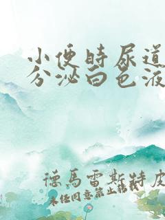 小便时尿道刺痛分泌白色液体男