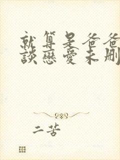 就算是爸爸也想谈恋爱未删减完整版