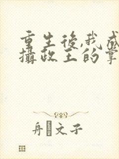 重生后,我成了摄政王的掌心宠结局