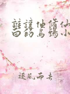 谁让他修仙的最白的乌鸦小说无弹窗