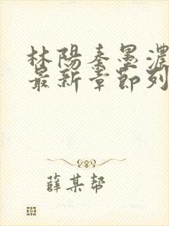 林阳秦墨浓小说最新章节列表