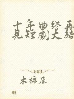 十年曲终再也不见短剧大结局