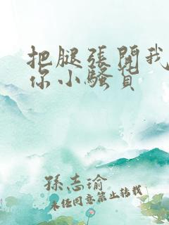 把腿张开我操死你小骚货