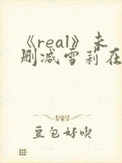 《real》未删减雪莉在线观看