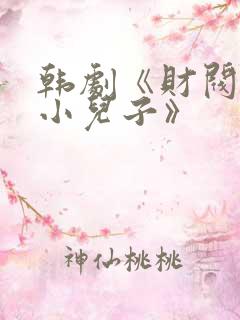 韩剧《财阀家的小儿子》 韩剧《财阀家的小儿子》
