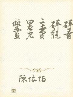 双男主砰砰砰漫画免费观看软件