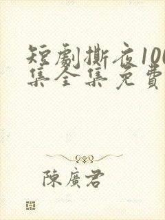 短剧撕夜100集全集免费播放