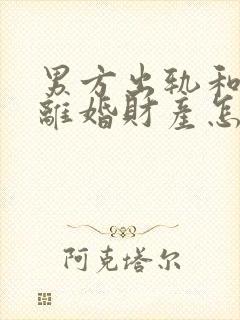 男方出轨和家暴离婚财产怎么判