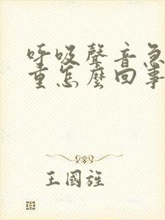 呼吸声音急促粗重怎么回事