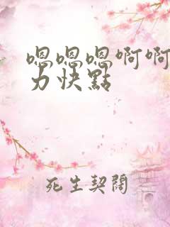 嗯嗯嗯啊啊啊用力快点
