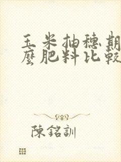 玉米抽穗期用什么肥料比较好