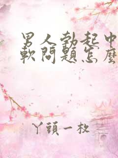 男人勃起中途变软问题怎么治