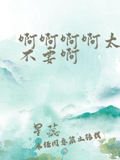 啊啊啊啊太大了不要啊