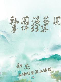 韩国演艺圈悲惨事件33集