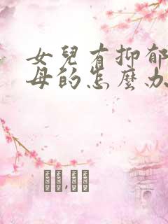 女儿有抑郁做父母的怎么办 女儿有抑郁做父母的怎么办