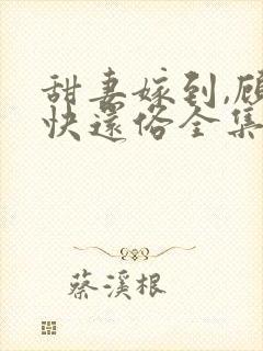 甜妻嫁到,顾少快还俗全集免费看