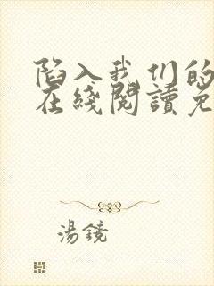 陷入我们的热恋在线阅读免费完整版
