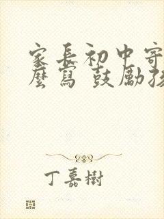 家长初中寄语怎么写 鼓励孩子的话简短