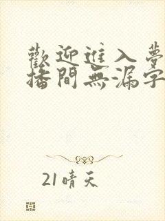 欢迎进入梦魇直播间无漏字