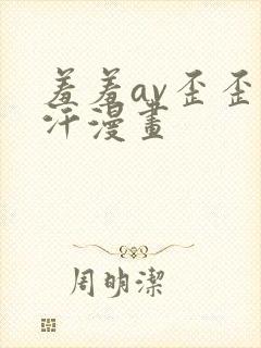 羞羞av歪歪汗汗漫画