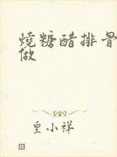 烧糖醋排骨怎么做