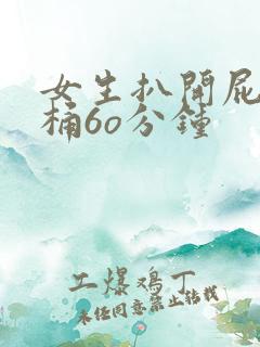 女生扒开屁股爽桶6o分钟