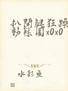 扒开腿狂躁女人动态图x0x0