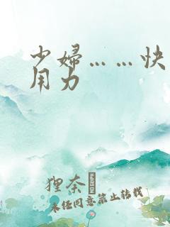 少妇……快……用力