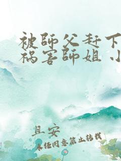 被师父赶下山去祸害师姐 小说
