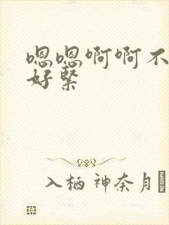 嗯嗯啊啊不要啊好紧