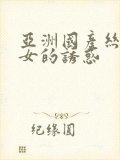 亚洲国产丝袜美女的诱惑