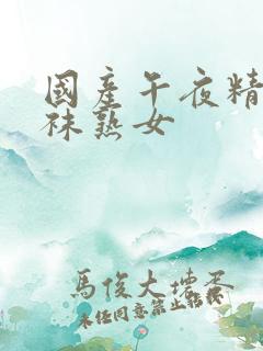 国产午夜精品丝袜熟女