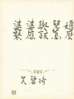 婆婆与儿媳的关系应该怎么写