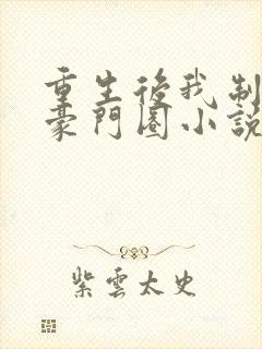 重生后我制霸了豪门圈小说免费阅读