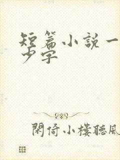 短篇小说一共多少字