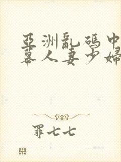 亚洲乱码中文字幕人妻少妇