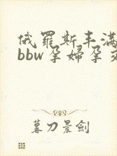 俄罗斯丰满孕妇bbw孕妇孕交