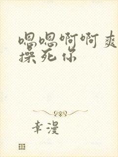 嗯嗯啊啊爽骚货操死你