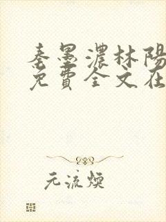 秦墨浓林阳小说免费全文在线阅读