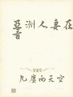 亚洲人妻在线欢看