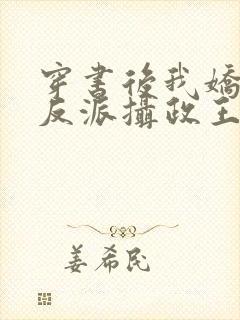 穿书后我娇养了反派摄政王免费观看 穿书后我娇养了反派摄政王免费观看