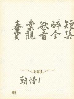 春棠欲醉短剧免费观看全集