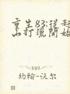 重生83:从赶山打猎开始发家致富全文下载
