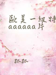 欧美一级特黄aaaaaaa片