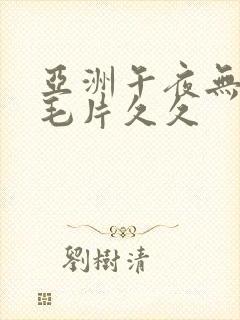 亚洲午夜无av毛片久久