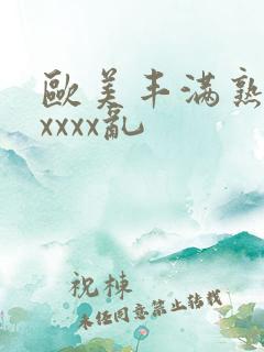 欧美丰满熟妇xxxxx乱